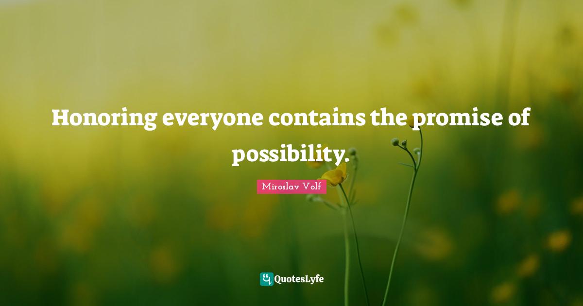 Miroslav Volf Quotes: "Honoring everyone contains the promise of possibility."