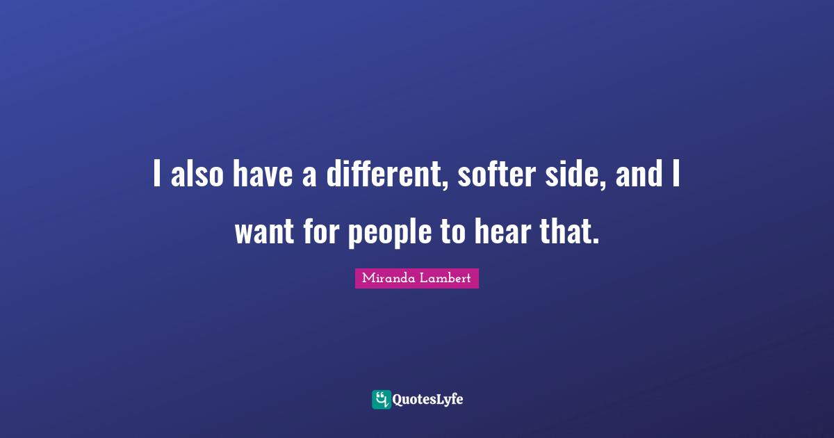 Miranda Lambert Quotes: "I also have a different, softer side, and I want for people to hear that."