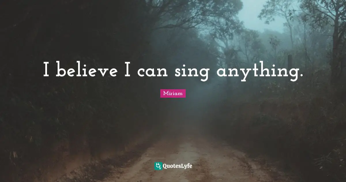 I believe I can sing anything.
