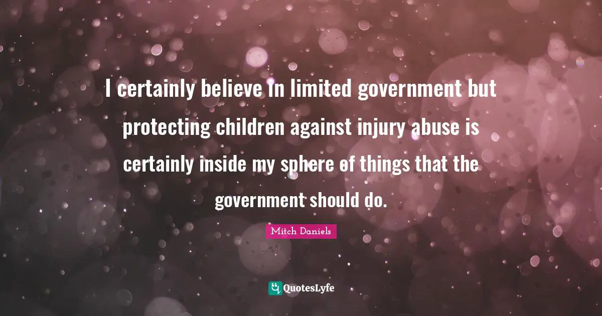 I certainly believe in limited government but protecting children against injury abuse is certainly inside my sphere of things that the government should do.