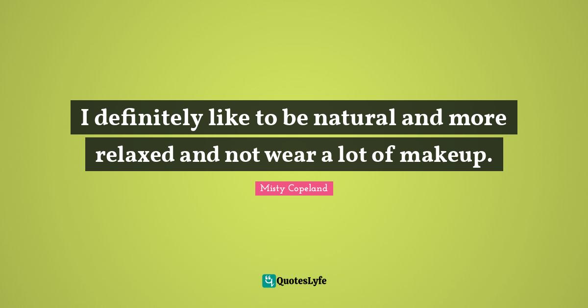 I definitely like to be natural and more relaxed and not wear a lot of makeup.