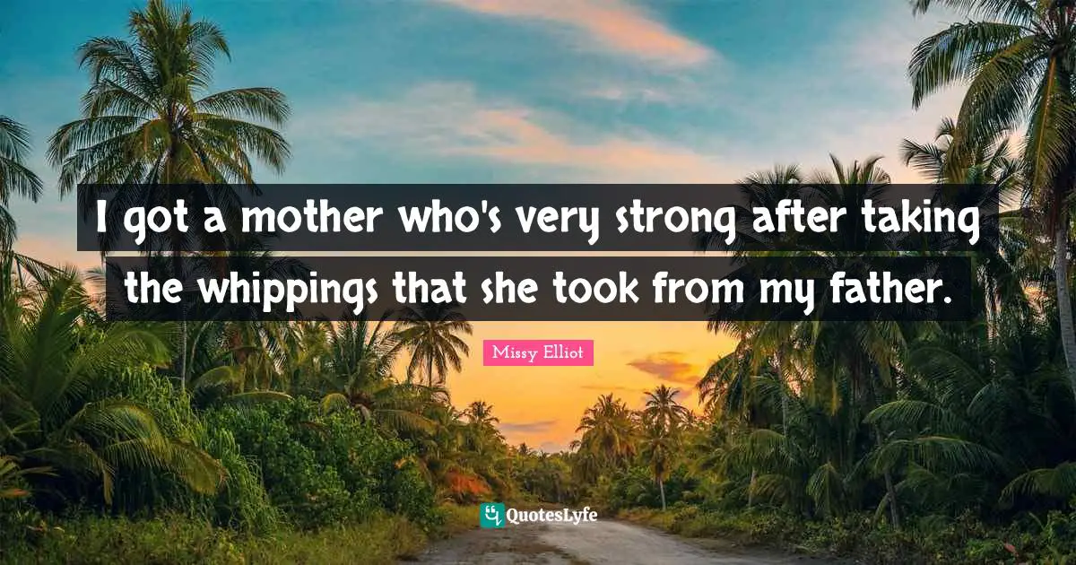 Very Strong Quotes: "I got a mother who's very strong after taking the whippings that she took from my father."