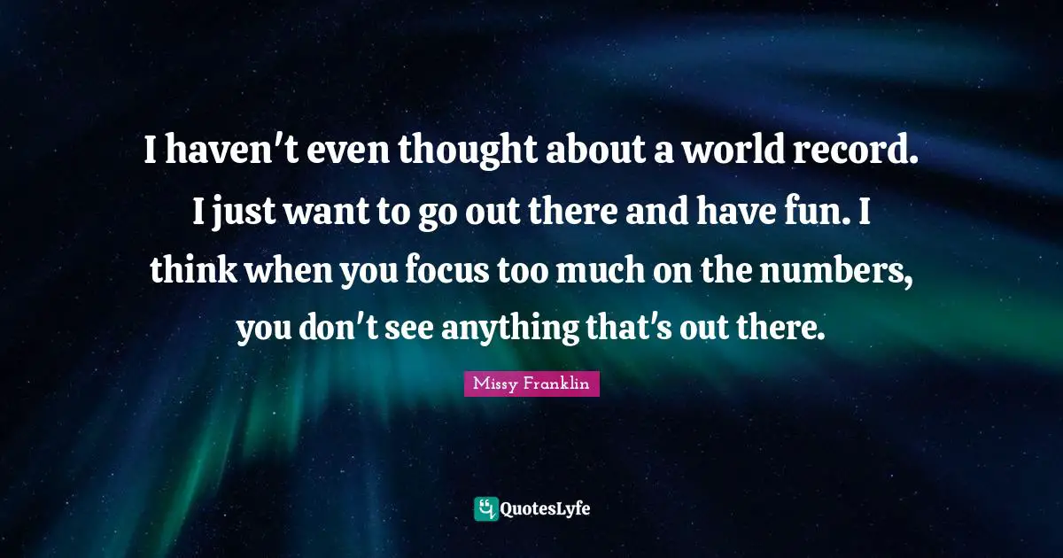 Thinking Too Much Quotes: "I haven't even thought about a world record. I just want to go out there and have fun. I think when you focus too much on the numbers, you don't see anything that's out there."