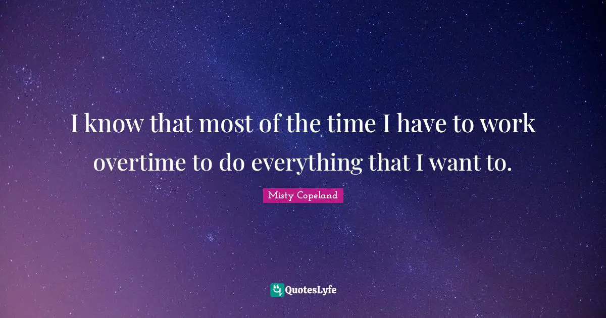I know that most of the time I have to work overtime to do everything that I want to.