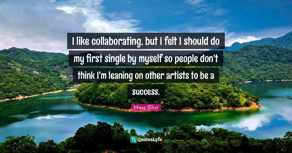 I like collaborating, but I felt I should do my first single by myself so people don't think I'm leaning on other artists to be a success.