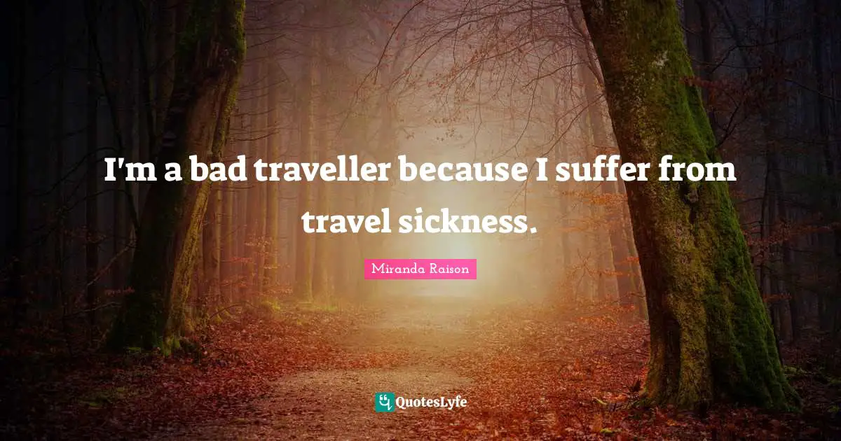 Traveller Quotes: "I'm a bad traveller because I suffer from travel sickness."