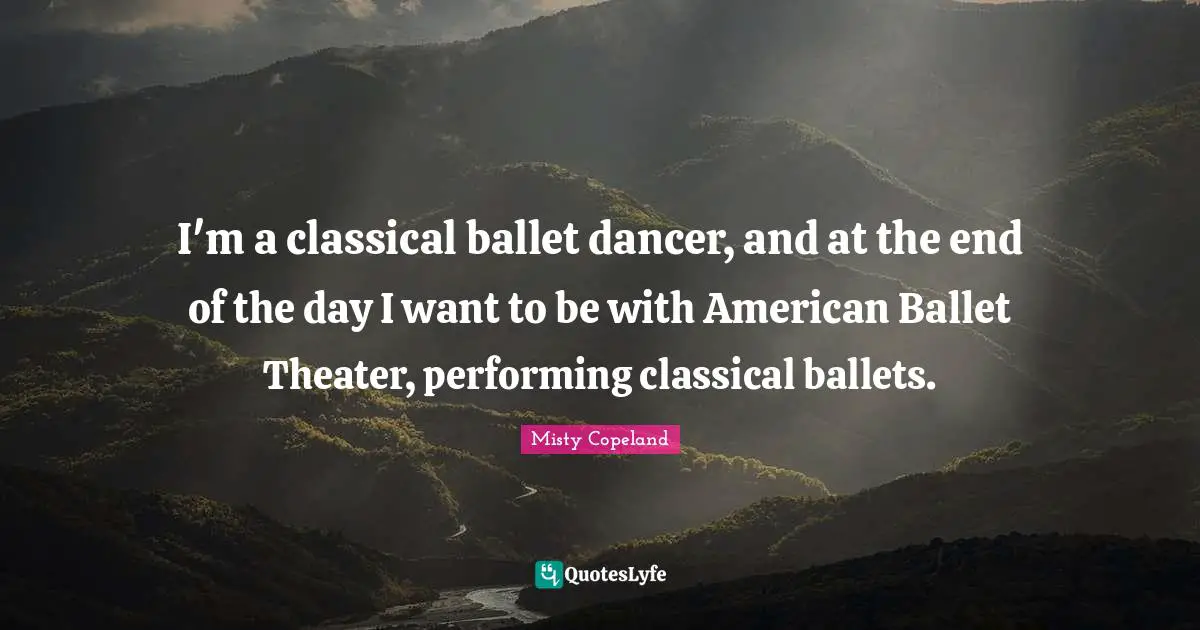 And At The End Of The Day Quotes: "I'm a classical ballet dancer, and at the end of the day I want to be with American Ballet Theater, performing classical ballets."
