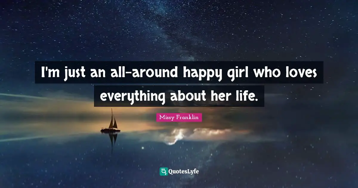 I'm just an all-around happy girl who loves everything about her life.