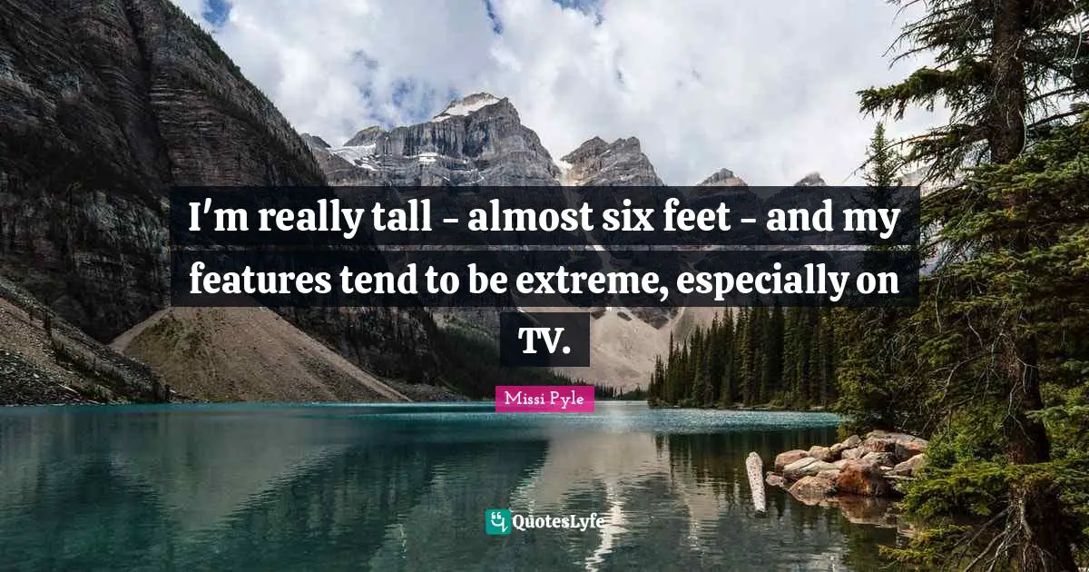 I'm really tall - almost six feet - and my features tend to be extreme, especially on TV.