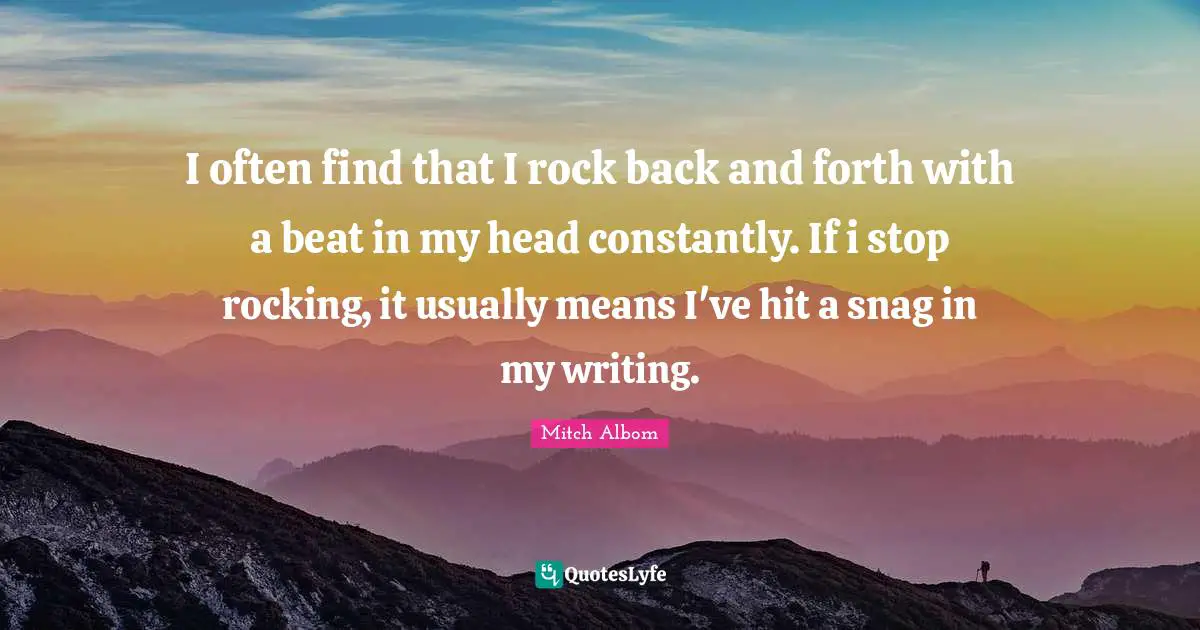 Back And Forth Quotes: "I often find that I rock back and forth with a beat in my head constantly. If i stop rocking, it usually means I've hit a snag in my writing."