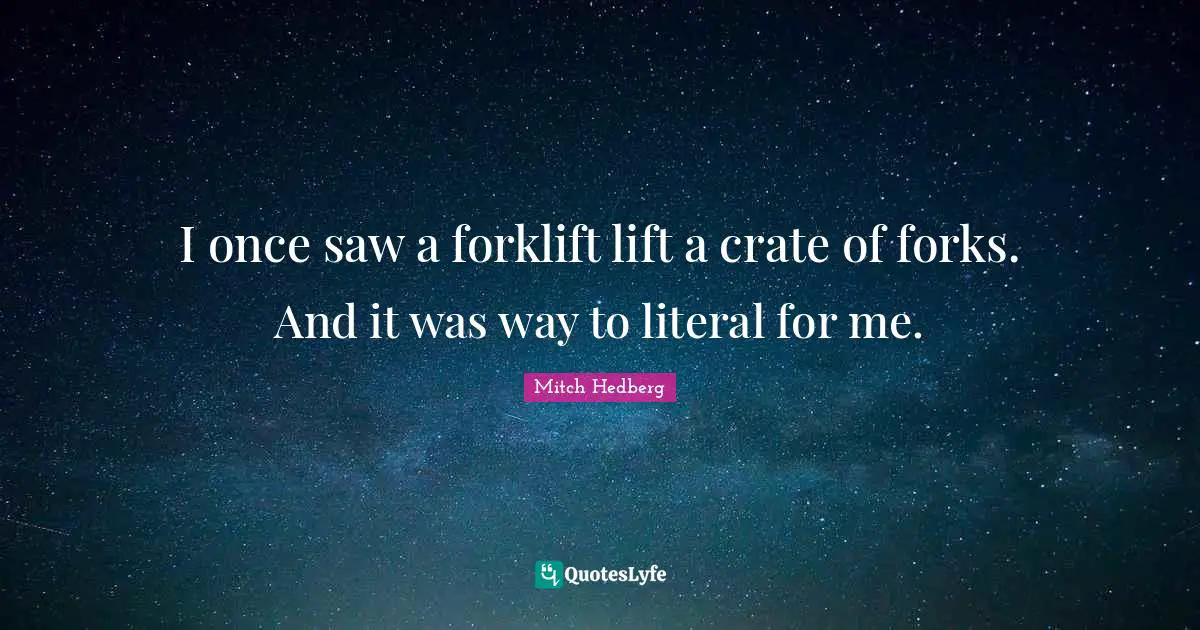 Mitch Hedberg Quotes: I once saw a forklift lift a crate of forks. And it was way to literal for me.