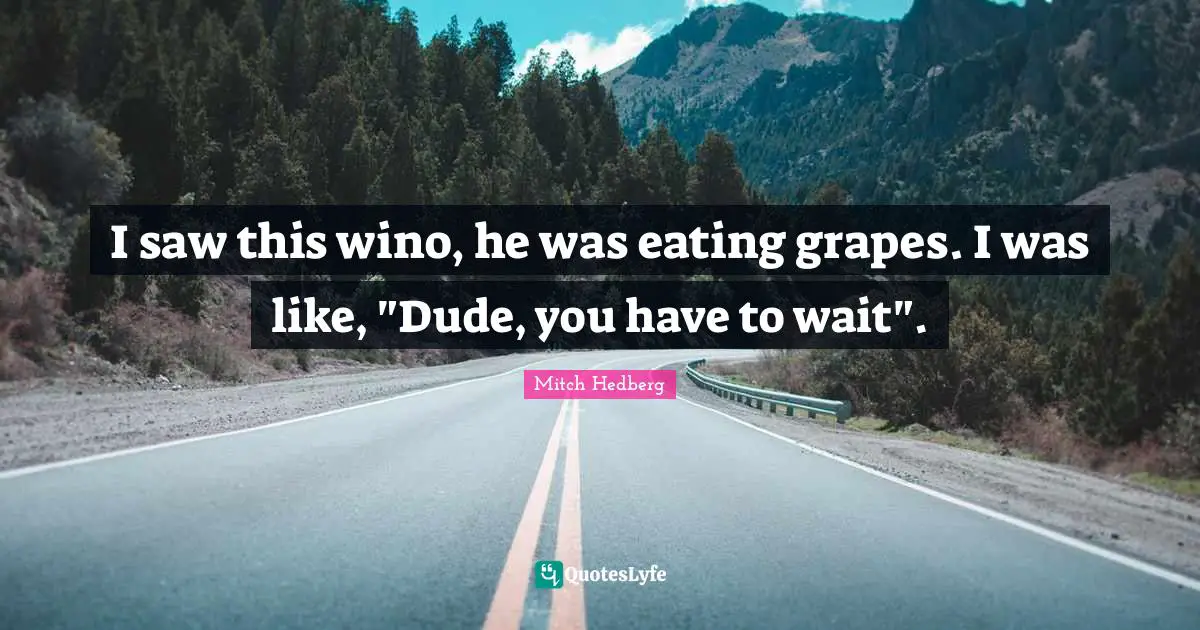 Grapes Quotes: "I saw this wino, he was eating grapes. I was like, "Dude, you have to wait"."