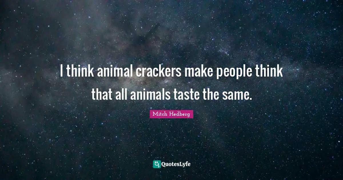 I think animal crackers make people think that all animals taste the same.