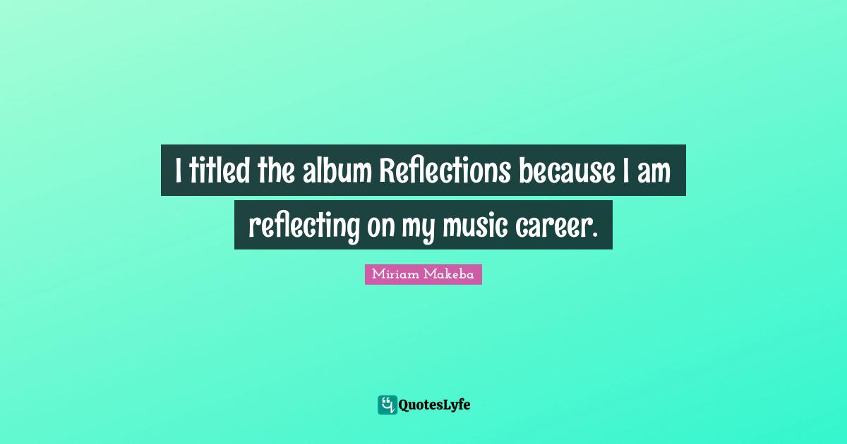 I titled the album Reflections because I am reflecting on my music career.