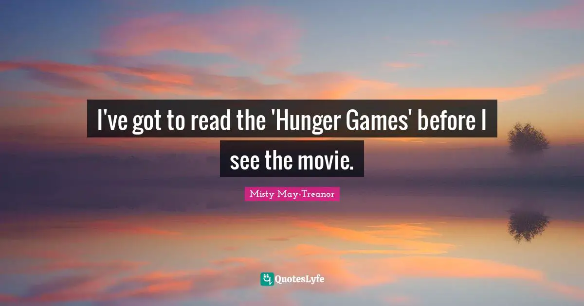 Misty May-Treanor Quotes: "I've got to read the 'Hunger Games' before I see the movie."