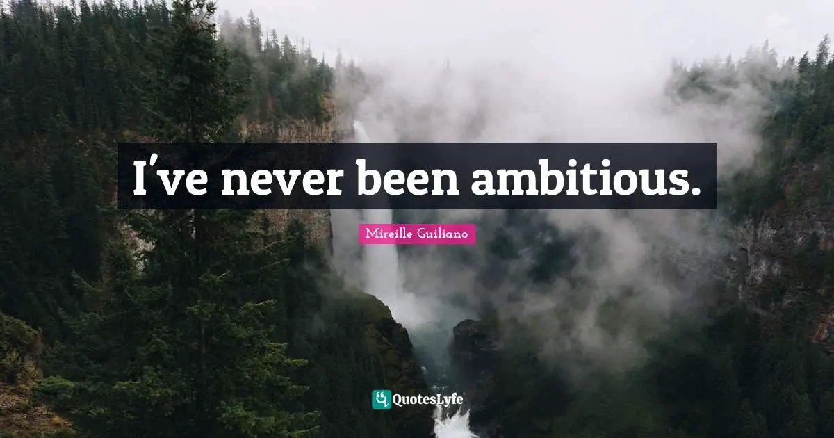 I've never been ambitious.