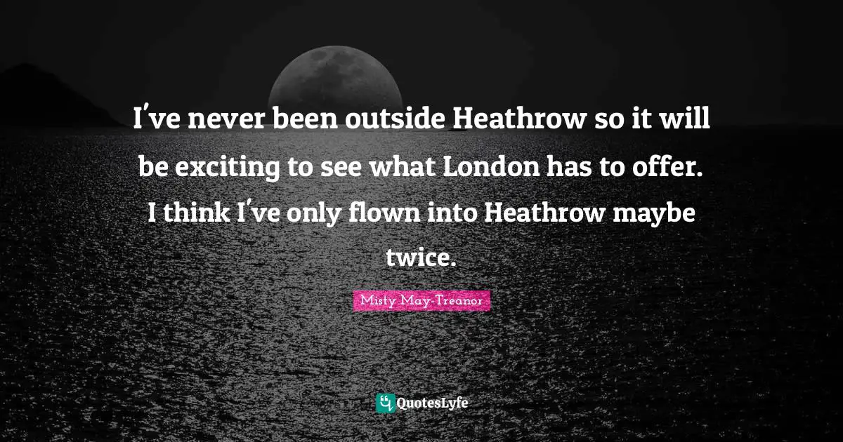 I've never been outside Heathrow so it will be exciting to see what London has to offer. I think I've only flown into Heathrow maybe twice.