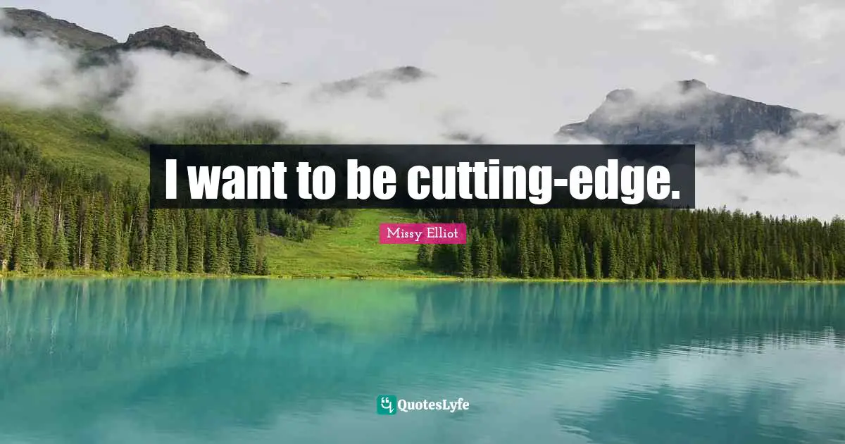 I want to be cutting-edge.