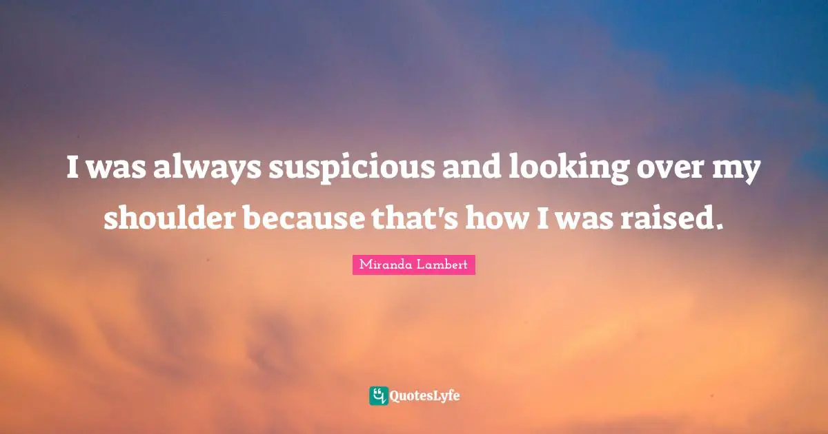 Miranda Lambert Quotes: "I was always suspicious and looking over my shoulder because that's how I was raised."