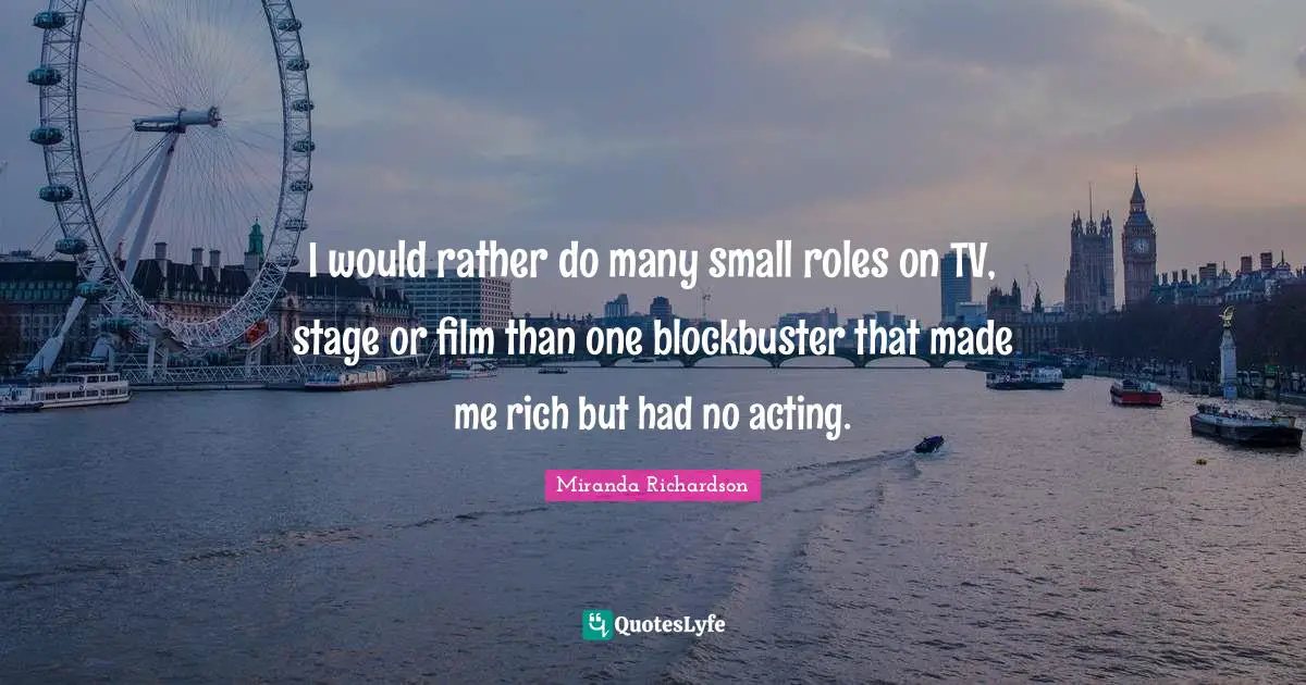 Film Quotes: "I would rather do many small roles on TV, stage or film than one blockbuster that made me rich but had no acting."