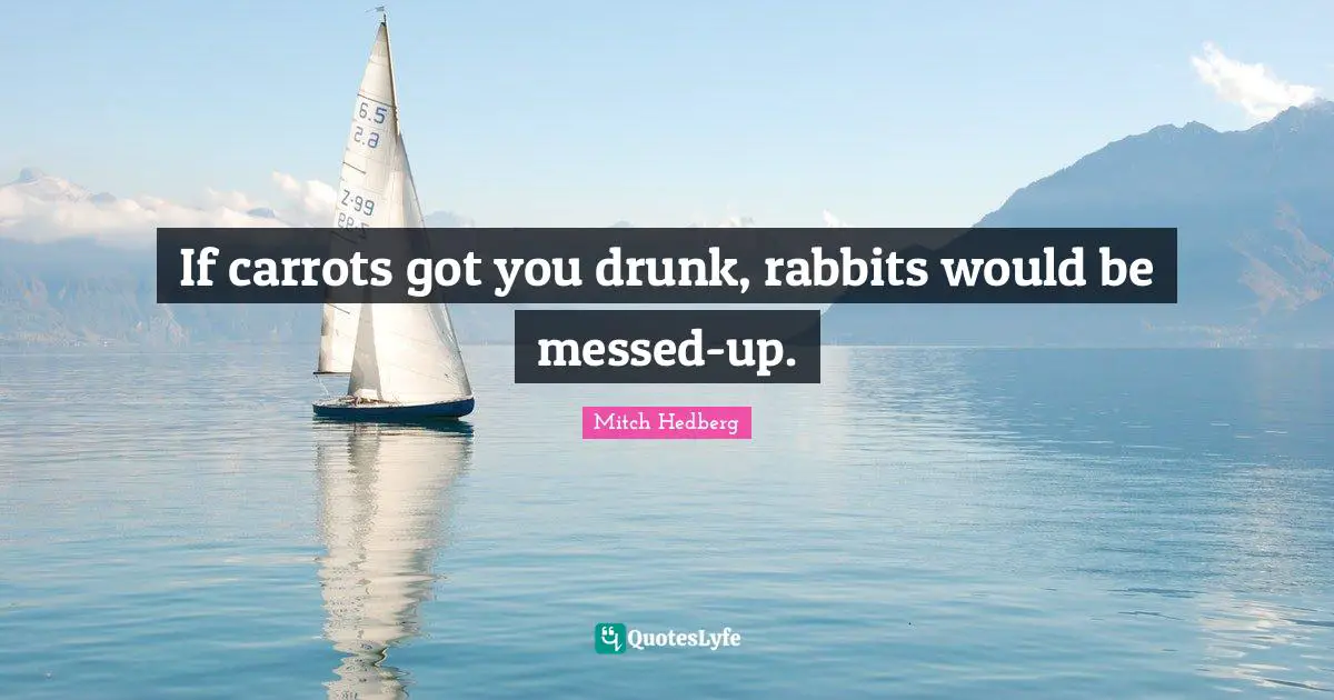 Drunk Quotes: "If carrots got you drunk, rabbits would be messed-up."