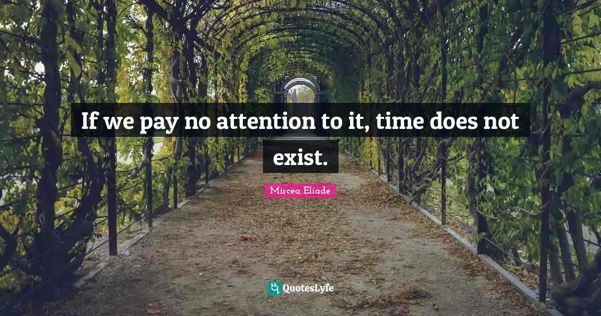 If we pay no attention to it, time does not exist.