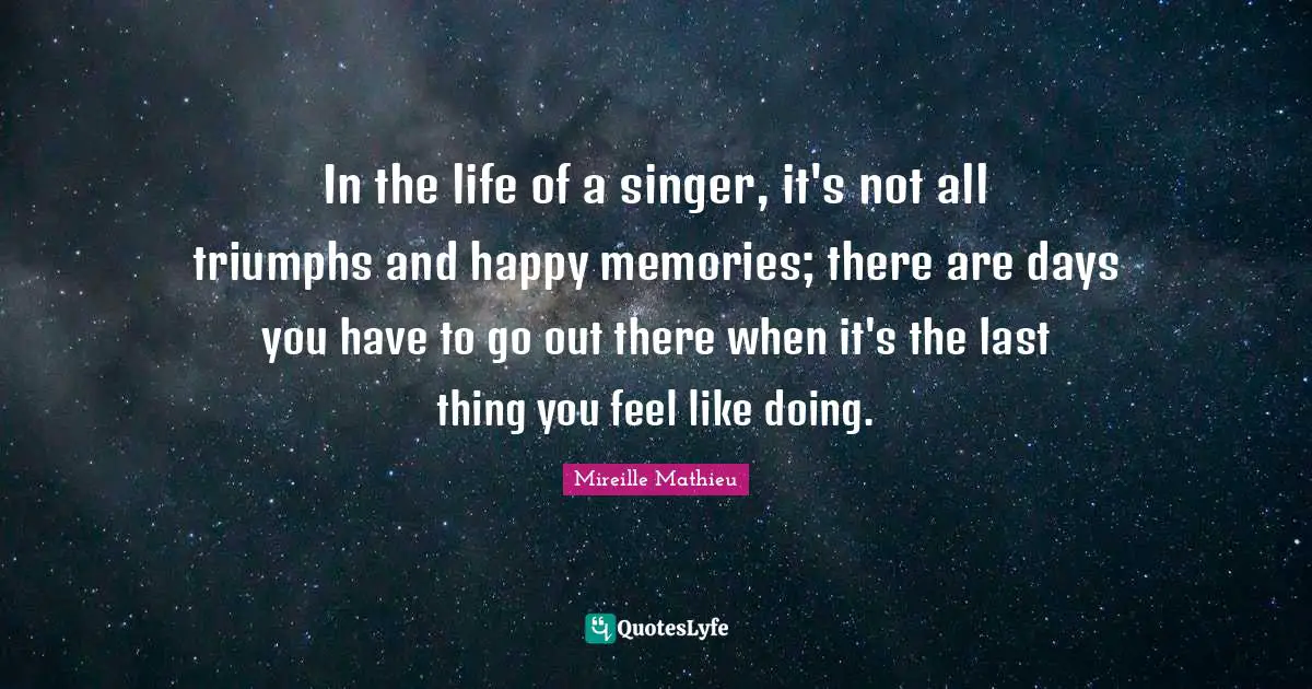 In the life of a singer, it's not all triumphs and happy memories; there are days you have to go out there when it's the last thing you feel like doing.