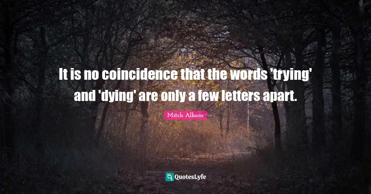 It is no coincidence that the words 'trying' and 'dying' are only a few letters apart.