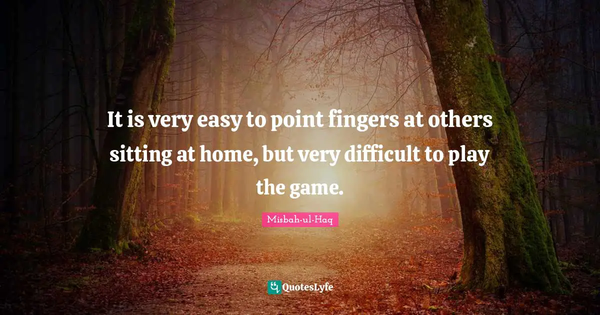 Misbah-ul-Haq Quotes: "It is very easy to point fingers at others sitting at home, but very difficult to play the game."
