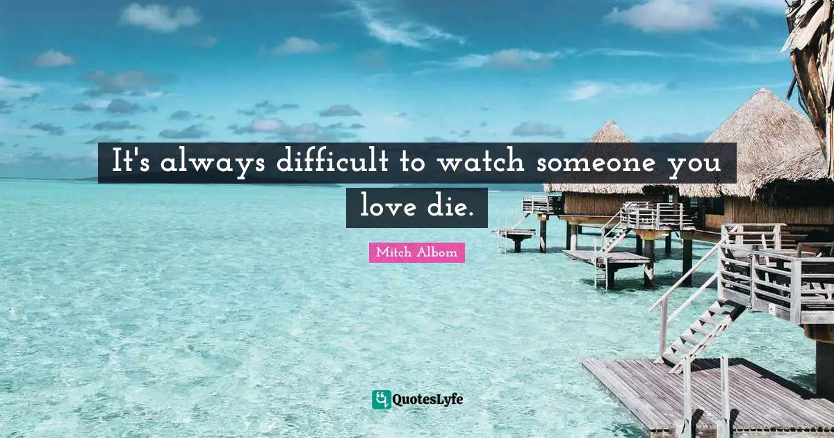 It's always difficult to watch someone you love die.