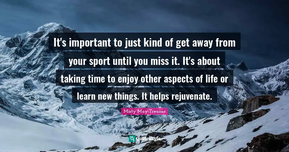 It's important to just kind of get away from your sport until you miss it. It's about taking time to enjoy other aspects of life or learn new things. It helps rejuvenate.