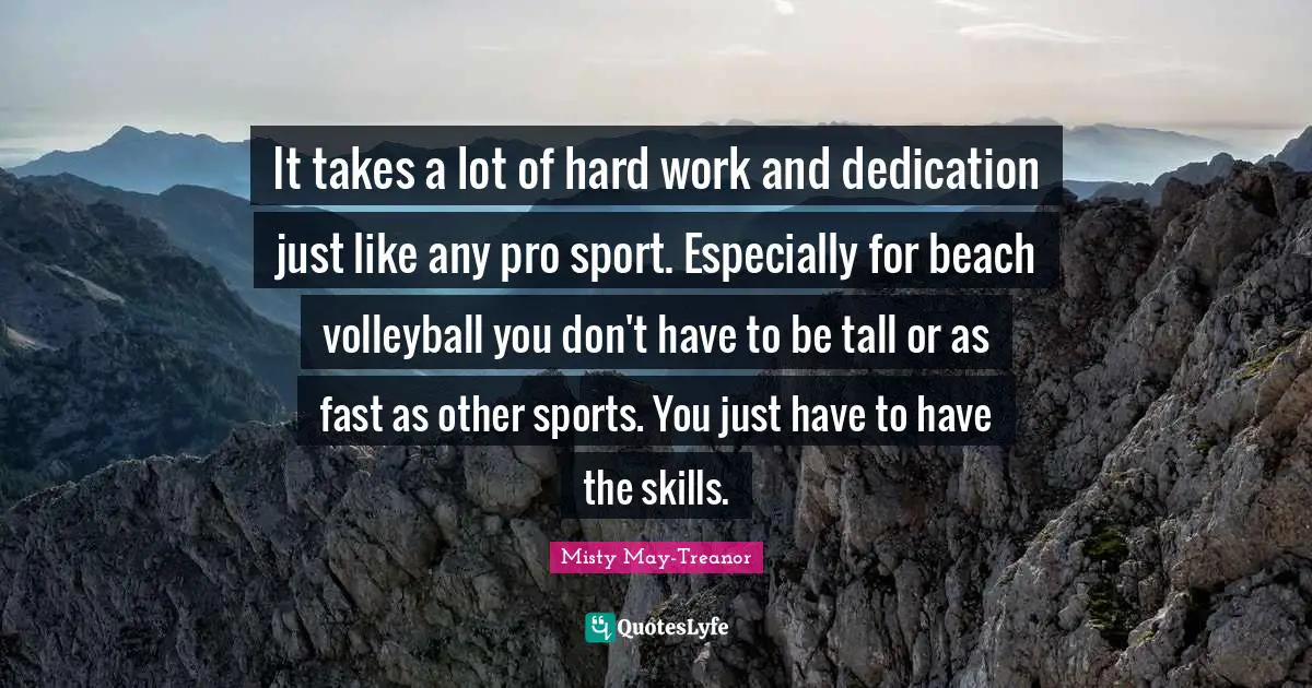 Tall Quotes: "It takes a lot of hard work and dedication just like any pro sport. Especially for beach volleyball you don't have to be tall or as fast as other sports. You just have to have the skills."