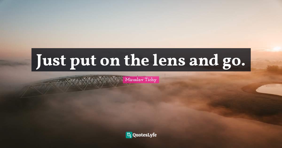 Just put on the lens and go.