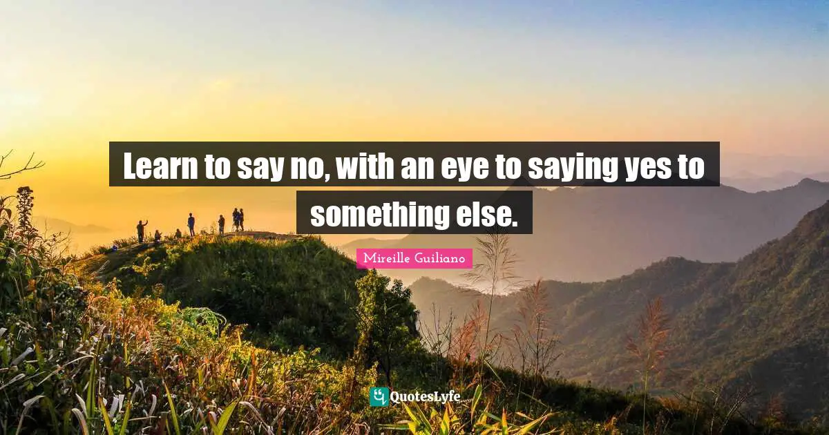 Saying Yes Quotes: "Learn to say no, with an eye to saying yes to something else."