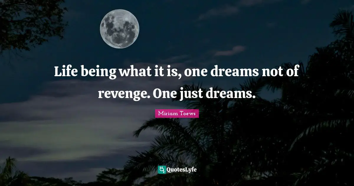 Life being what it is, one dreams not of revenge. One just dreams.