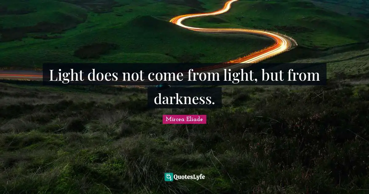 Light does not come from light, but from darkness.