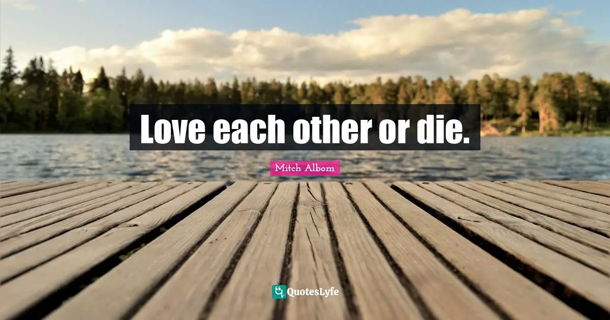 Love each other or die.