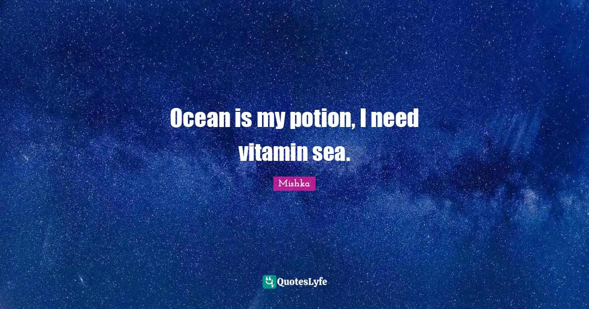 Ocean is my potion, I need vitamin sea.