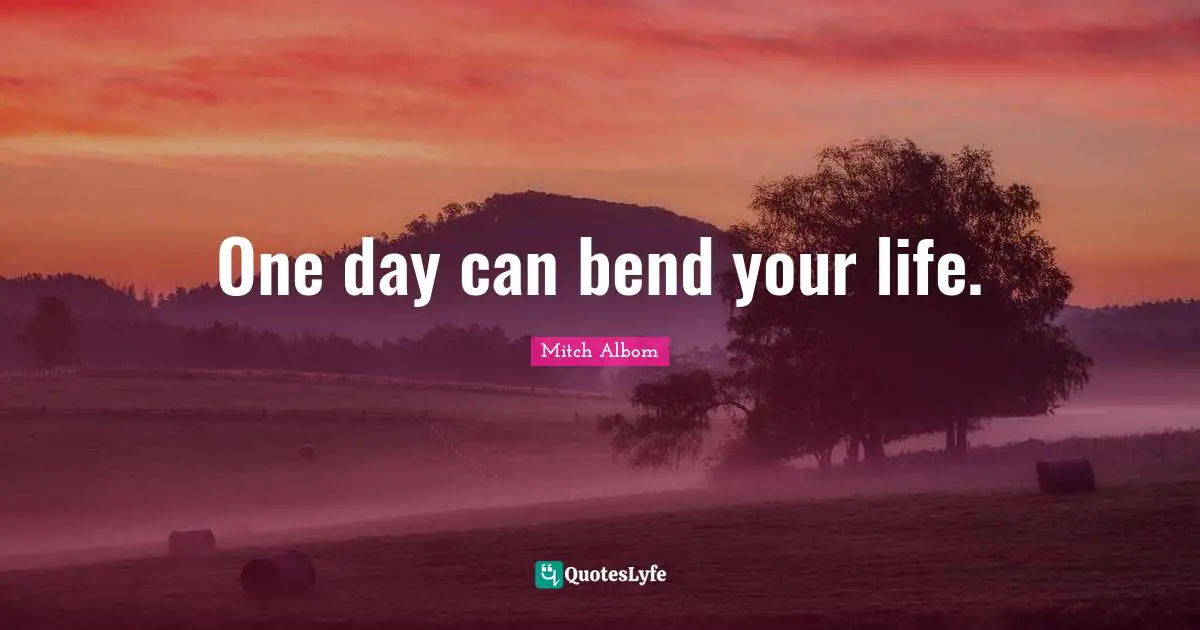 One day can bend your life.