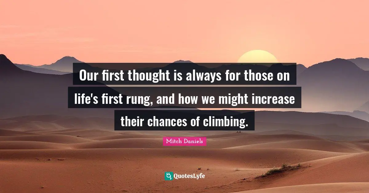 Our first thought is always for those on life's first rung, and how we might increase their chances of climbing.