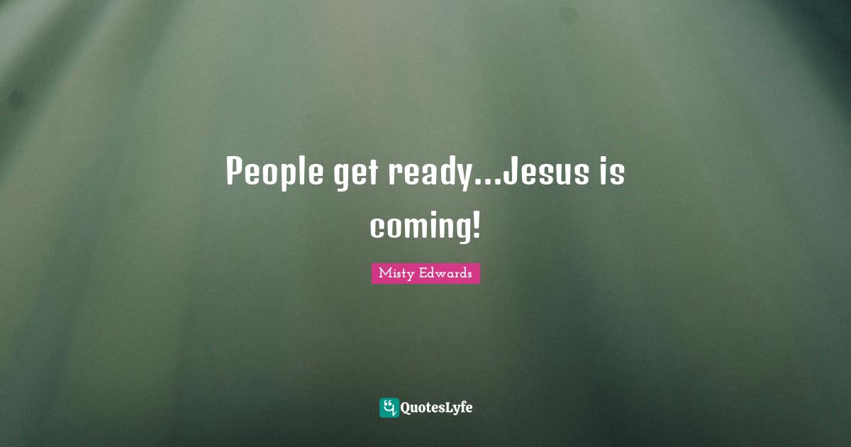 People get ready...Jesus is coming!