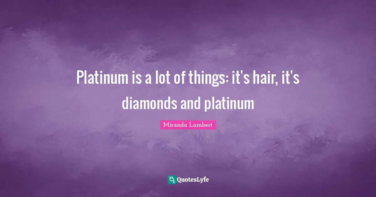 Miranda Lambert Quotes: "Platinum is a lot of things: it's hair, it's diamonds and platinum"