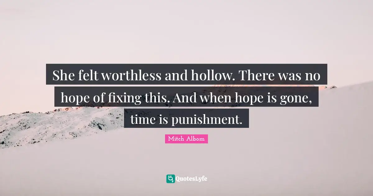 She felt worthless and hollow. There was no hope of fixing this. And when hope is gone, time is punishment.