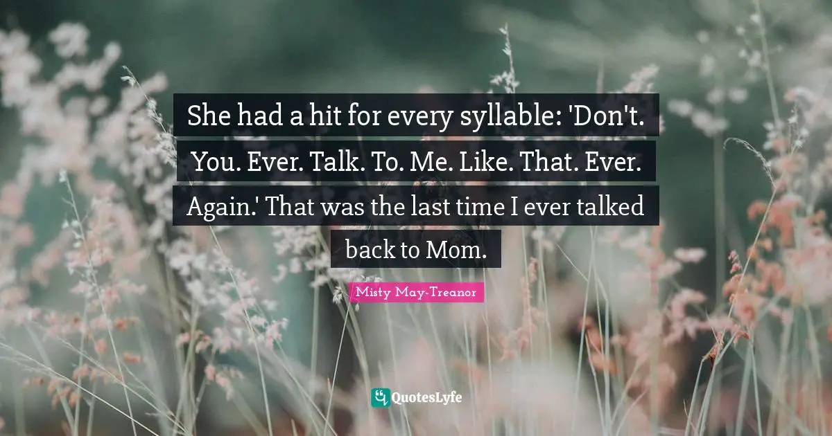 Misty May-Treanor Quotes: "She had a hit for every syllable: 'Don't. You. Ever. Talk. To. Me. Like. That. Ever. Again.' That was the last time I ever talked back to Mom."