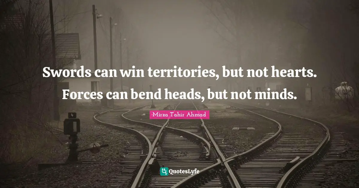Swords can win territories, but not hearts. Forces can bend heads, but not minds.
