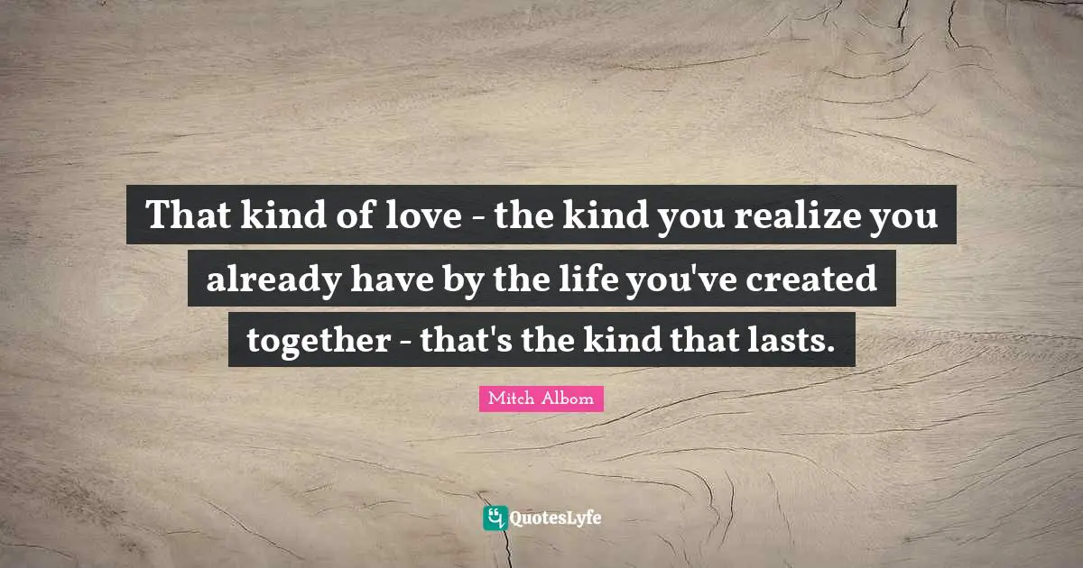 That kind of love - the kind you realize you already have by the life you've created together - that's the kind that lasts.