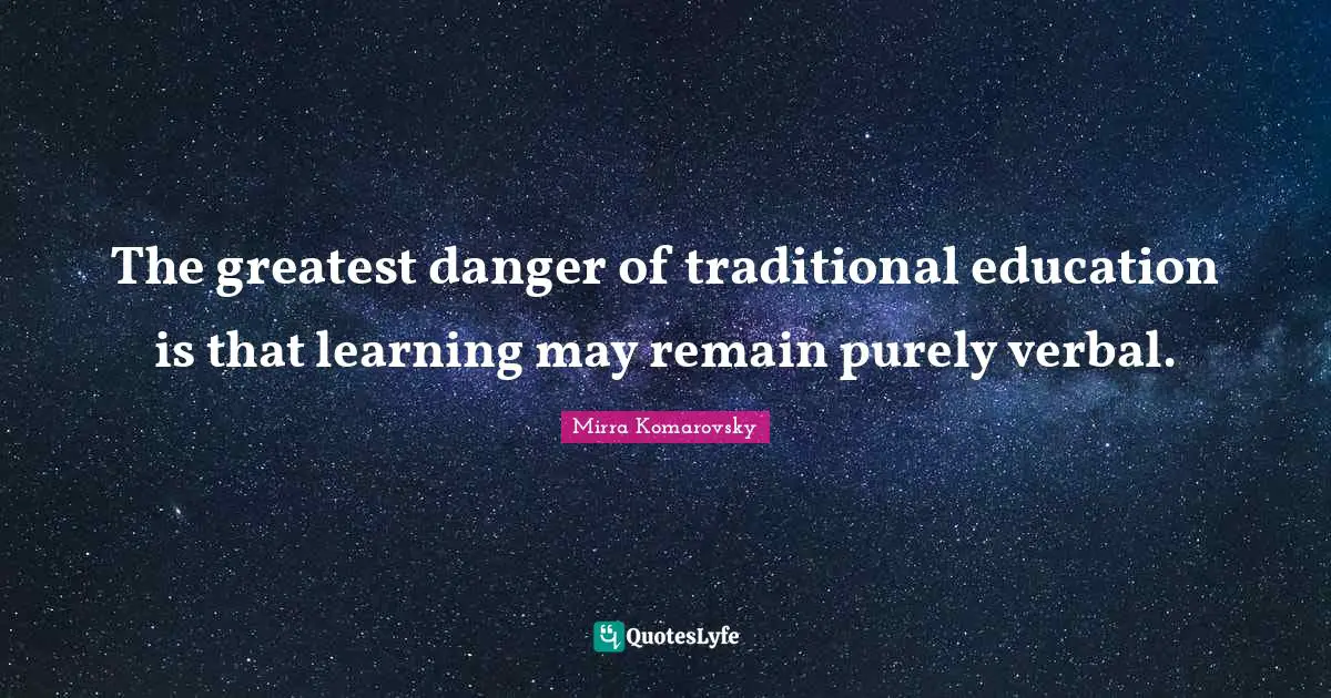 The greatest danger of traditional education is that learning may remain purely verbal.