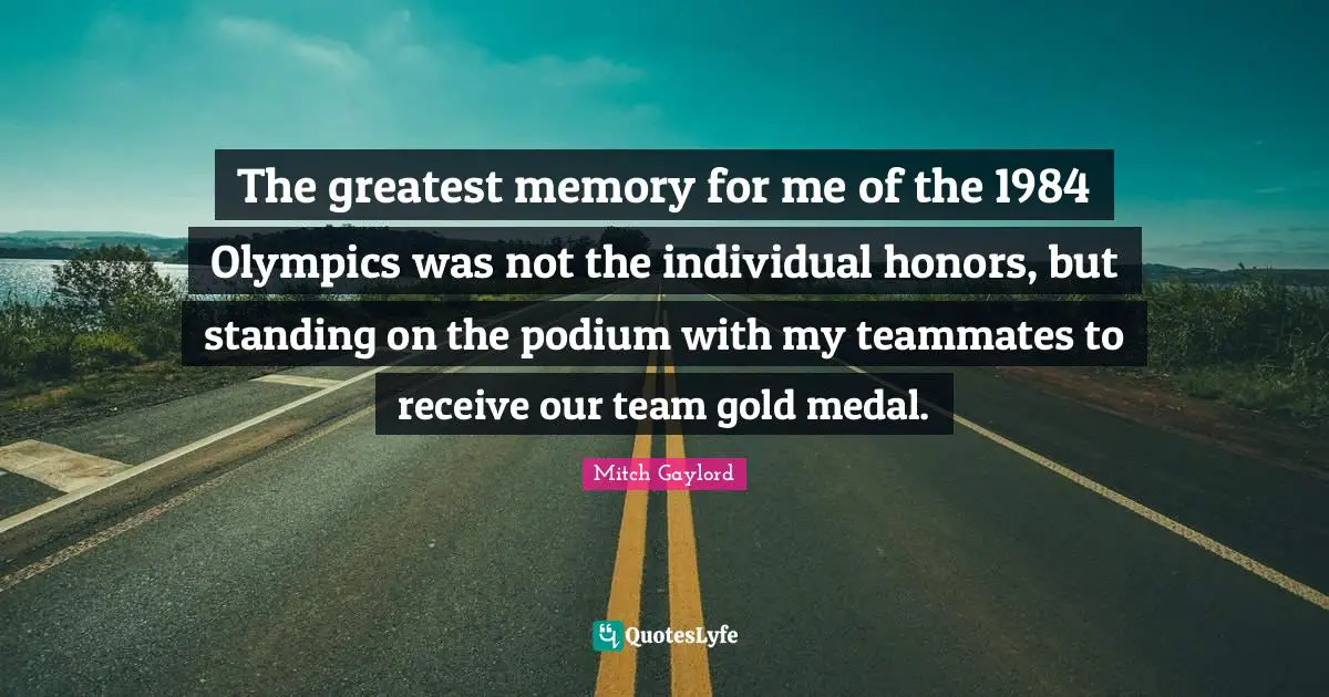 The greatest memory for me of the 1984 Olympics was not the individual honors, but standing on the podium with my teammates to receive our team gold medal.