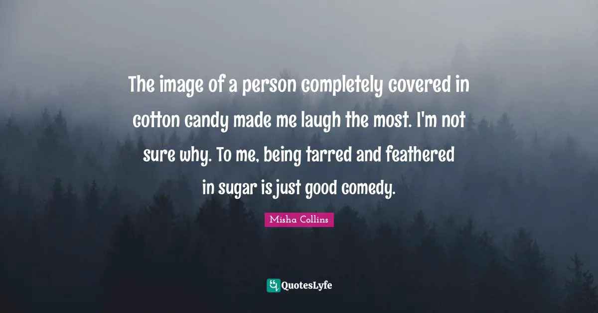 Covered Quotes: "The image of a person completely covered in cotton candy made me laugh the most. I'm not sure why. To me, being tarred and feathered in sugar is just good comedy."
