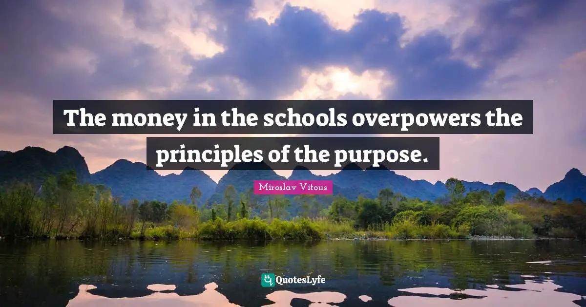 The money in the schools overpowers the principles of the purpose.
